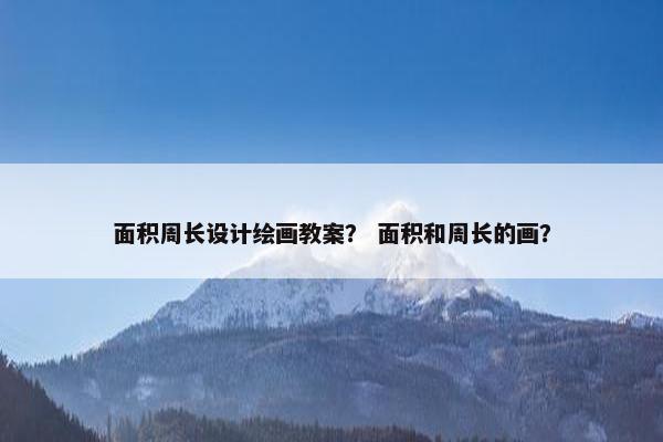 面积周长设计绘画教案？ 面积和周长的画？