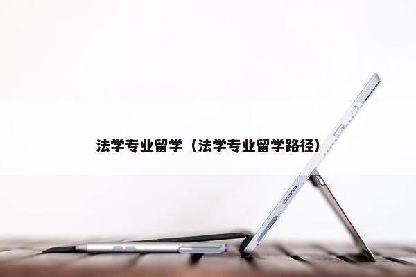 法学专业留学（法学专业留学路径）
