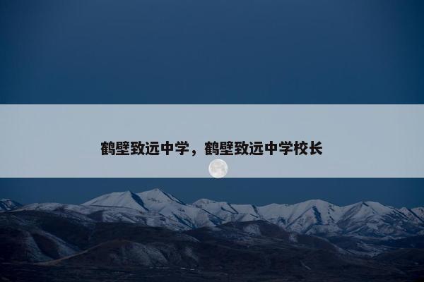 鹤壁致远中学，鹤壁致远中学校长