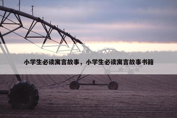 小学生必读寓言故事，小学生必读寓言故事书籍