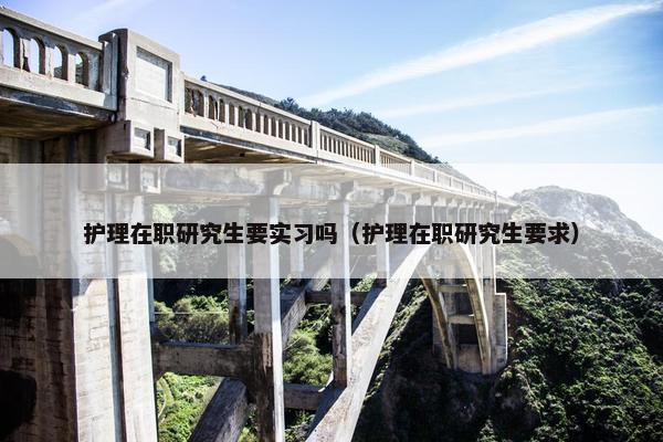 护理在职研究生要实习吗（护理在职研究生要求）