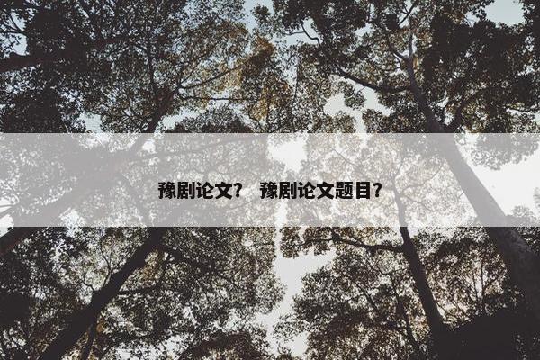 豫剧论文？ 豫剧论文题目？