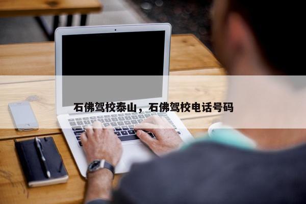 石佛驾校泰山，石佛驾校电话号码
