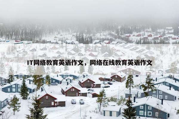 IT网络教育英语作文，网络在线教育英语作文