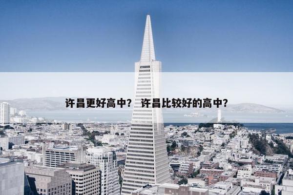 许昌更好高中？ 许昌比较好的高中？