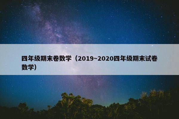 四年级期末卷数学（2019～2020四年级期末试卷数学）