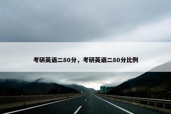 考研英语二80分，考研英语二80分比例