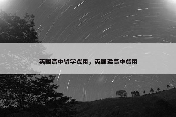 英国高中留学费用，英国读高中费用