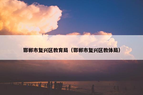 邯郸市复兴区教育局（邯郸市复兴区教体局）