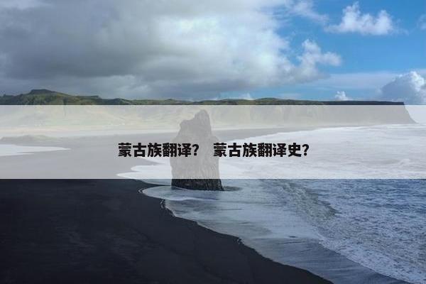蒙古族翻译？ 蒙古族翻译史？