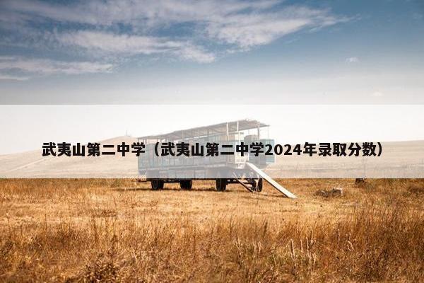 武夷山第二中学（武夷山第二中学2024年录取分数）