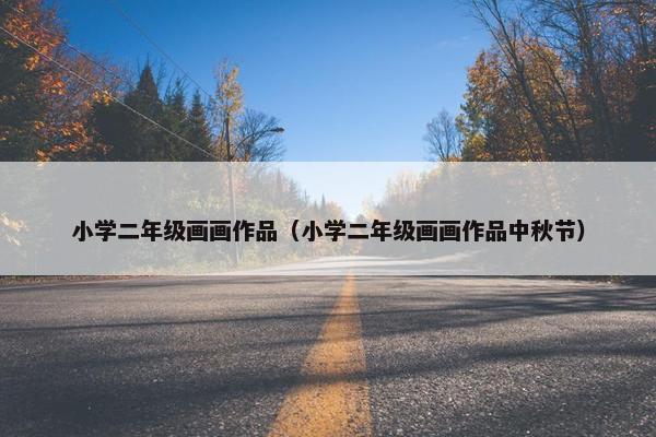 小学二年级画画作品（小学二年级画画作品中秋节）