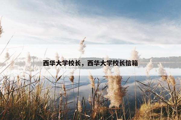 西华大学校长，西华大学校长信箱