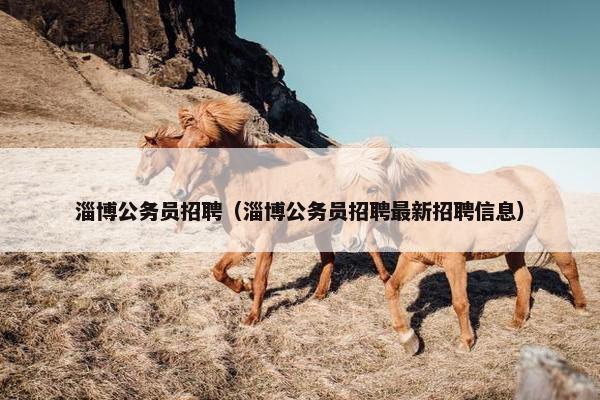淄博公务员招聘（淄博公务员招聘最新招聘信息）