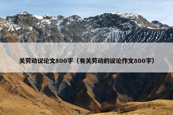 关劳动议论文800字（有关劳动的议论作文800字）