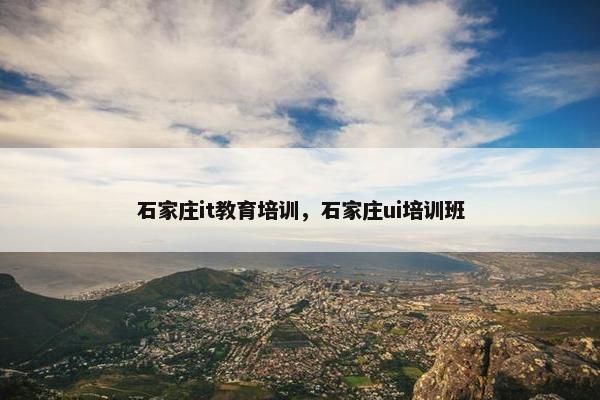 石家庄it教育培训，石家庄ui培训班