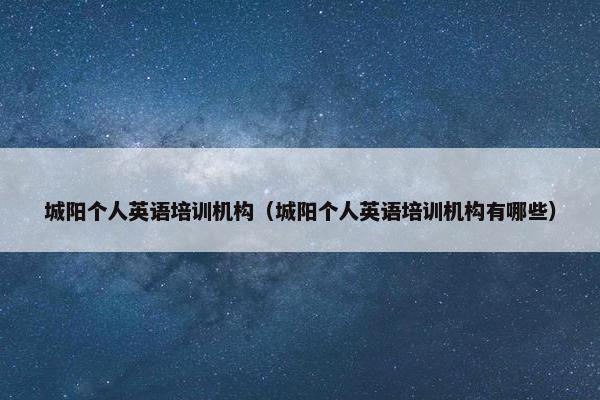 城阳个人英语培训机构（城阳个人英语培训机构有哪些）