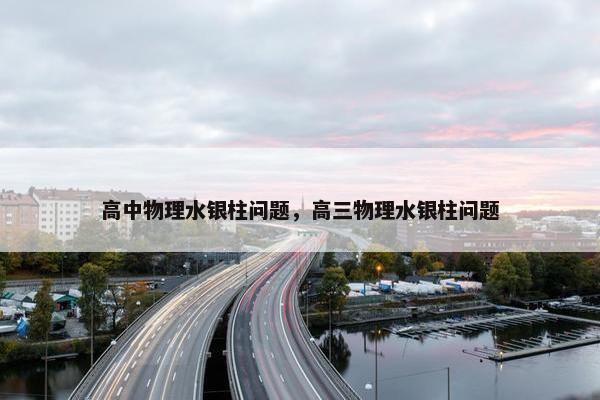 高中物理水银柱问题，高三物理水银柱问题