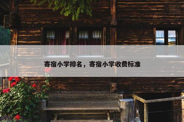 寄宿小学排名，寄宿小学收费标准