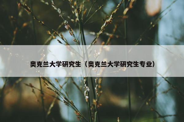 奥克兰大学研究生（奥克兰大学研究生专业）