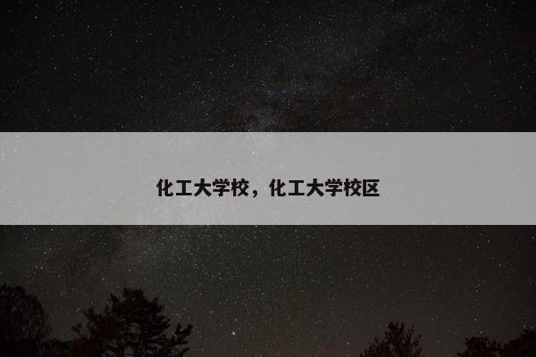 化工大学校，化工大学校区
