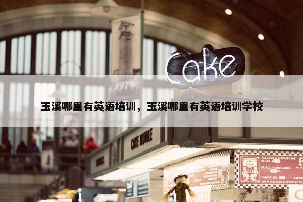 玉溪哪里有英语培训，玉溪哪里有英语培训学校