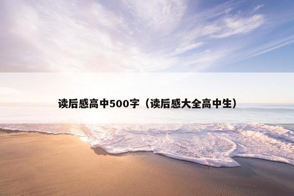 读后感高中500字（读后感大全高中生）
