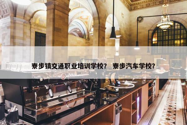 寮步镇交通职业培训学校？ 寮步汽车学校？
