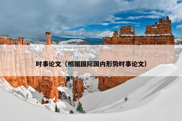 时事论文（根据国际国内形势时事论文）