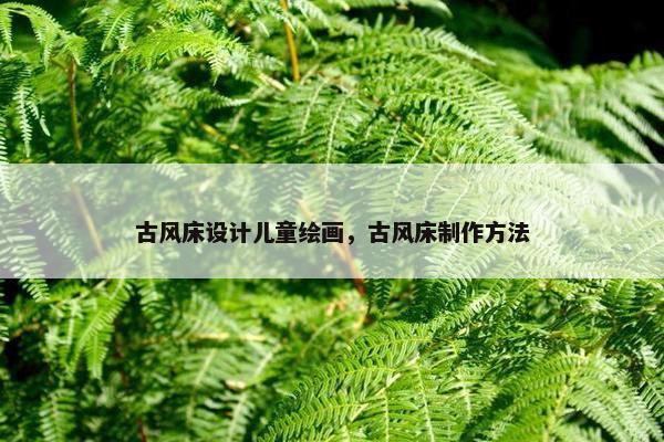 古风床设计儿童绘画，古风床制作方法