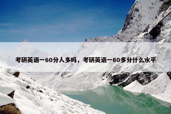 考研英语一60分人多吗，考研英语一60多分什么水平