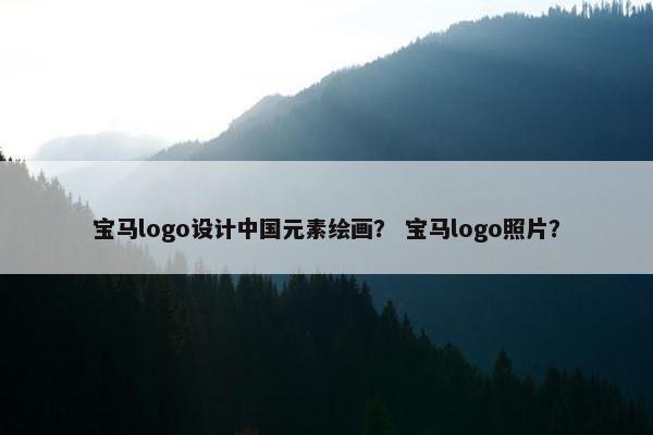 宝马logo设计中国元素绘画？ 宝马logo照片？