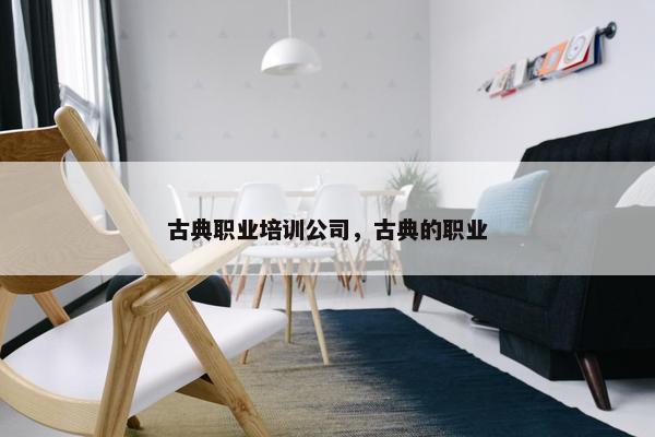 古典职业培训公司，古典的职业