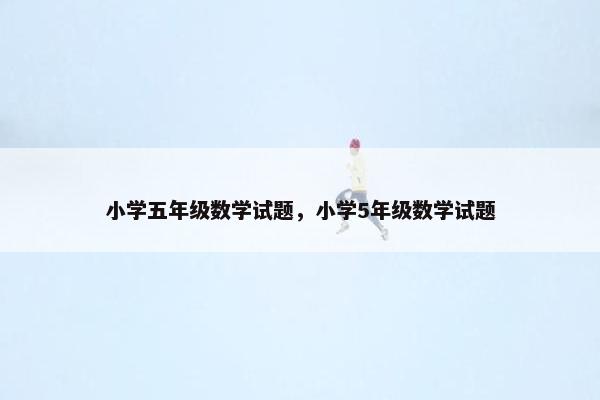 小学五年级数学试题，小学5年级数学试题