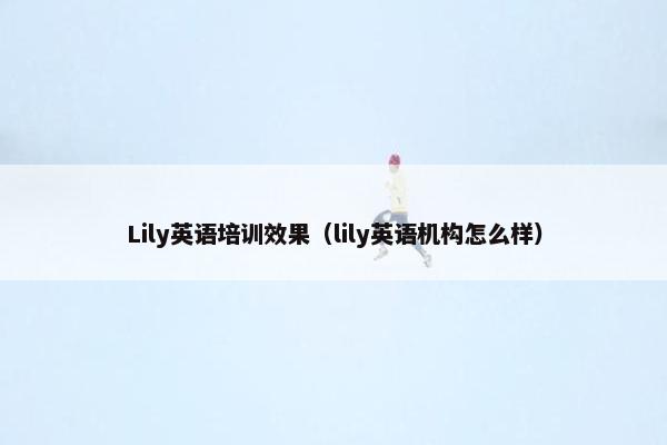 Lily英语培训效果（lily英语机构怎么样）