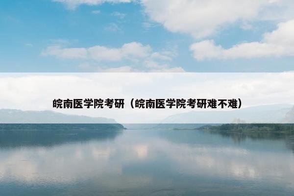 皖南医学院考研（皖南医学院考研难不难）
