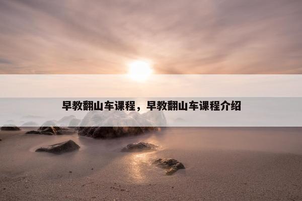 早教翻山车课程，早教翻山车课程介绍