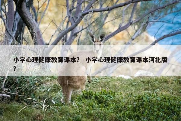 小学心理健康教育课本？ 小学心理健康教育课本河北版？