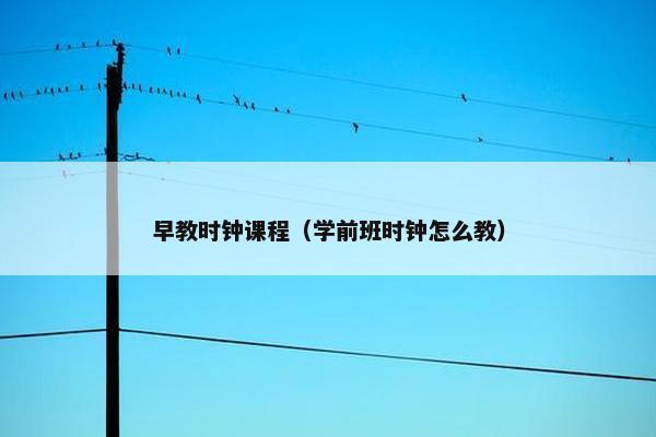 早教时钟课程（学前班时钟怎么教）