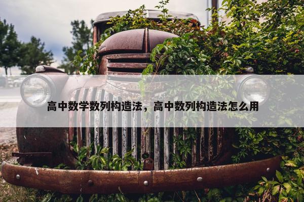 高中数学数列构造法，高中数列构造法怎么用