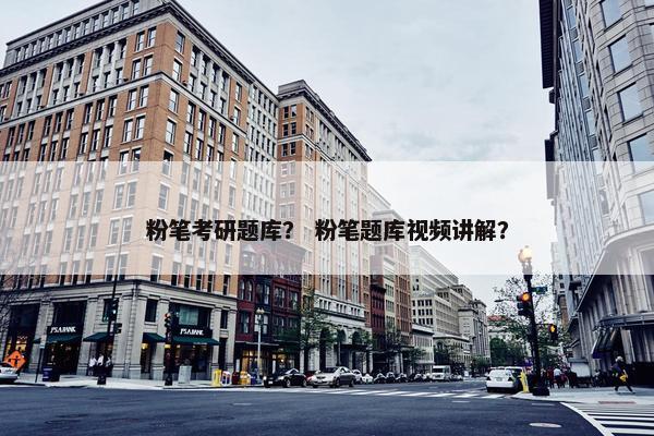 粉笔考研题库？ 粉笔题库视频讲解？
