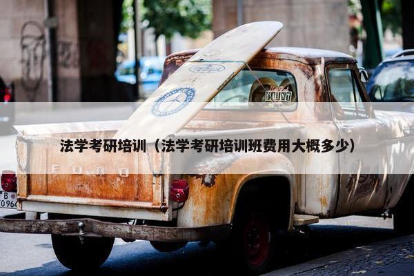 法学考研培训（法学考研培训班费用大概多少）