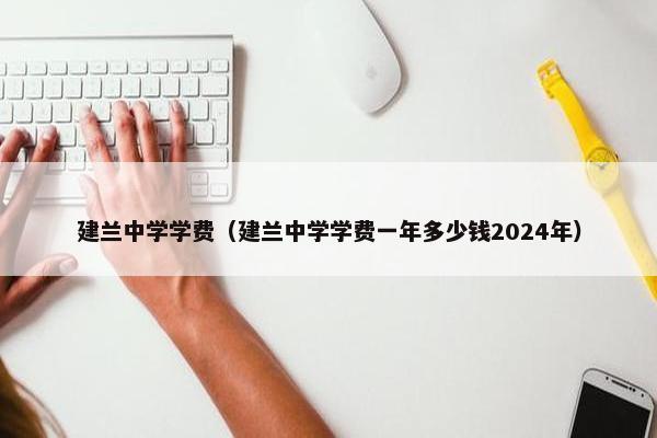 建兰中学学费（建兰中学学费一年多少钱2024年）