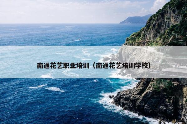 南通花艺职业培训（南通花艺培训学校）