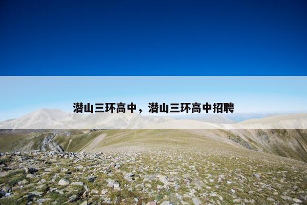 潜山三环高中，潜山三环高中招聘