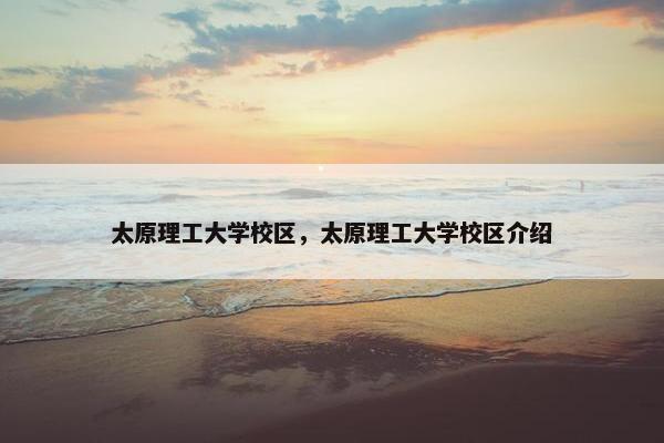 太原理工大学校区，太原理工大学校区介绍