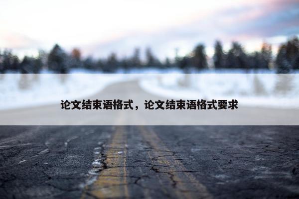 论文结束语格式，论文结束语格式要求