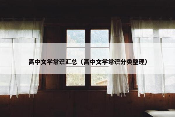 高中文学常识汇总（高中文学常识分类整理）