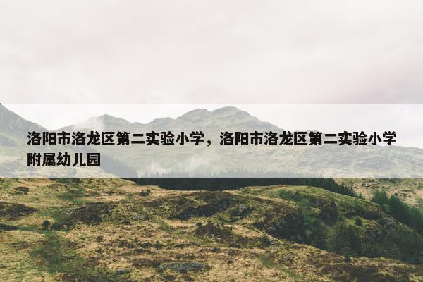 洛阳市洛龙区第二实验小学，洛阳市洛龙区第二实验小学附属幼儿园