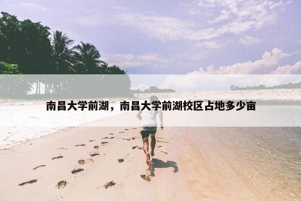 南昌大学前湖，南昌大学前湖校区占地多少亩